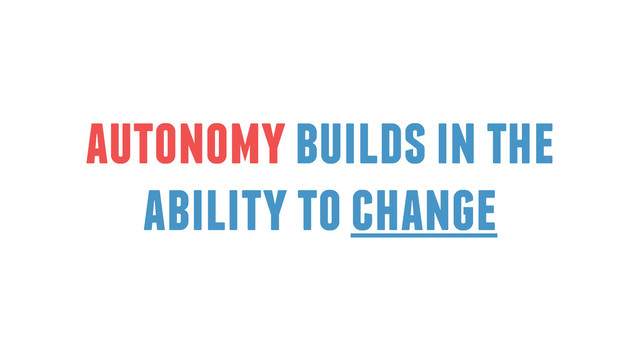 autonomy builds in the
ability to change
