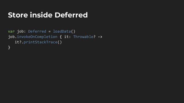 Store inside Deferred
var job: Deferred = loadData()
job.invokeOnCompletion { it: Throwable? ->
it?.printStackTrace()
}
