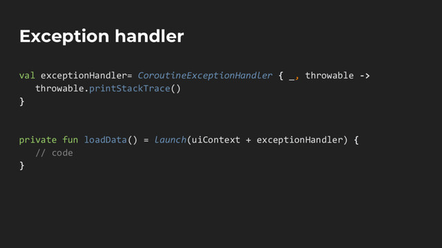 Exception handler
val exceptionHandler= CoroutineExceptionHandler { _, throwable ->
throwable.printStackTrace()
}
private fun loadData() = launch(uiContext + exceptionHandler) {
// code
}
