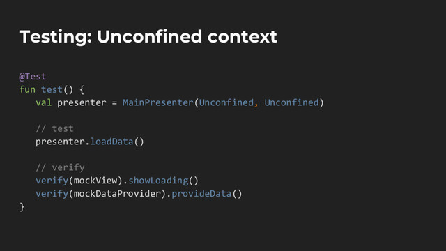 Testing: Unconfined context
@Test
fun test() {
val presenter = MainPresenter(Unconfined, Unconfined)
// test
presenter.loadData()
// verify
verify(mockView).showLoading()
verify(mockDataProvider).provideData()
}
