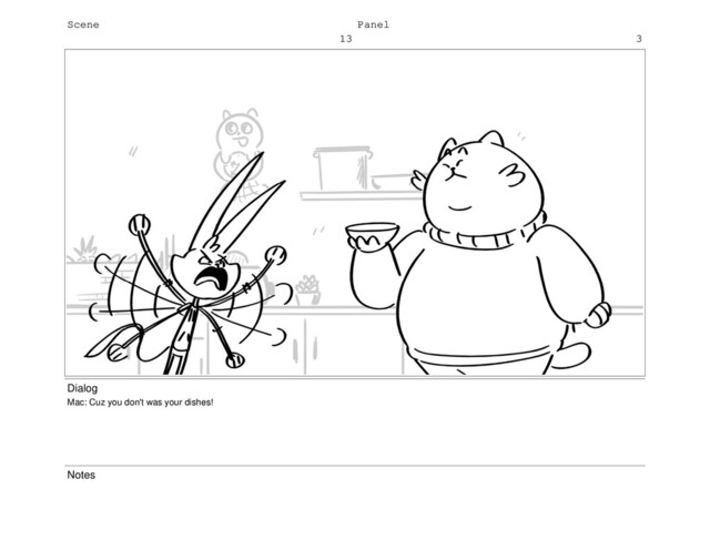 Scene
13
Panel
3
Dialog
Mac: Cuz you don't was your dishes!
Notes
