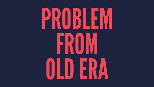 PROBLEM
FROM
OLD ERA
