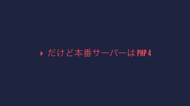 ▸ ͚ͩͲຊ൪αʔόʔ͸ PHP 4
