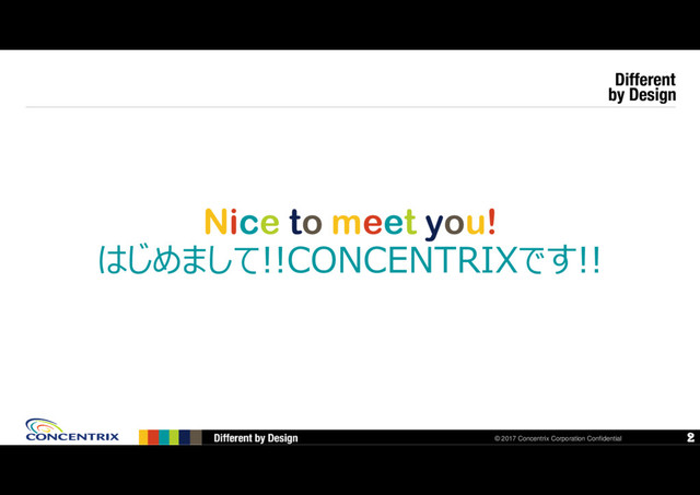 © 2016 Concentrix Corporation Confidential
© 2017 Concentrix Corporation Confidential
はじめまして!!CONCENTRIXです!!
2
Nice to meet you!
