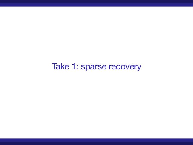 Take 1: sparse recovery
