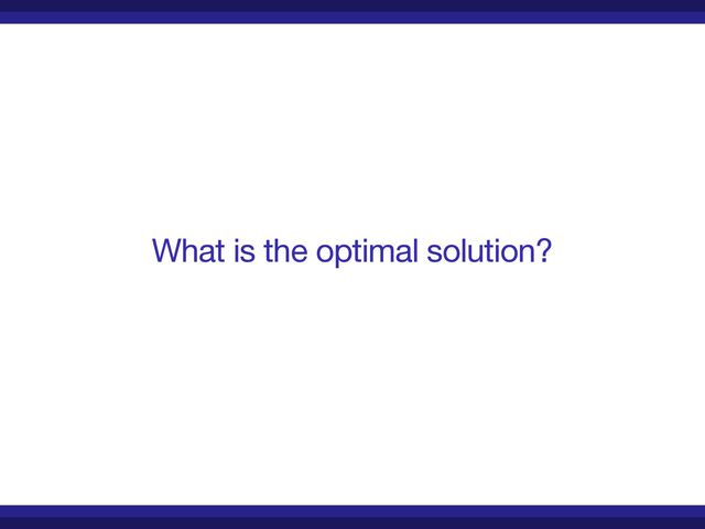 What is the optimal solution?
