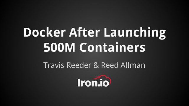 Docker After Launching
500M Containers
Travis Reeder & Reed Allman

