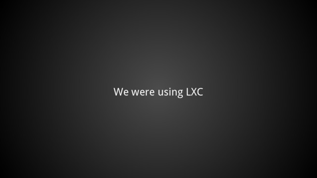 We were using LXC

