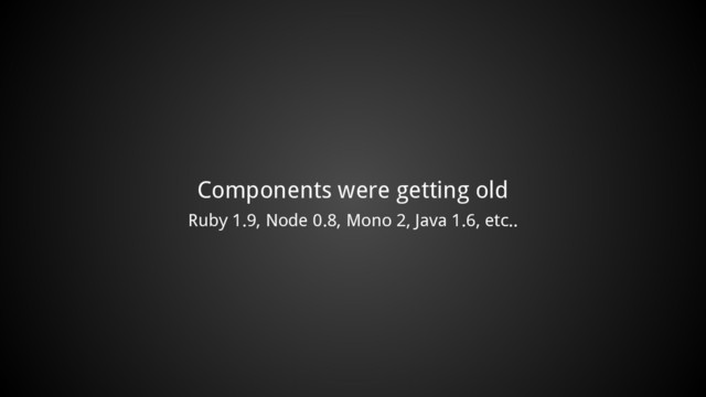 Components were getting old
Ruby 1.9, Node 0.8, Mono 2, Java 1.6, etc..
