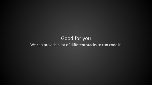 Good for you
We can provide a lot of different stacks to run code in
