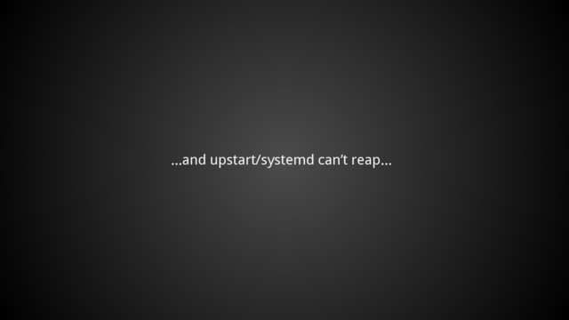 ...and upstart/systemd can’t reap...
