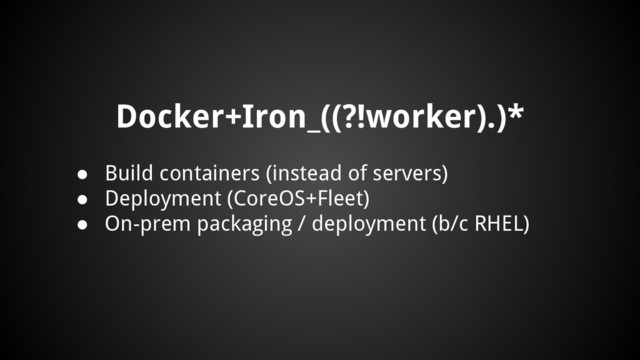 Docker+Iron_((?!worker).)*
● Build containers (instead of servers)
● Deployment (CoreOS+Fleet)
● On-prem packaging / deployment (b/c RHEL)
