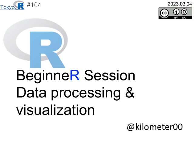 #104
@kilometer00
2023.03.04
BeginneR Session
Data processing &
visualization
