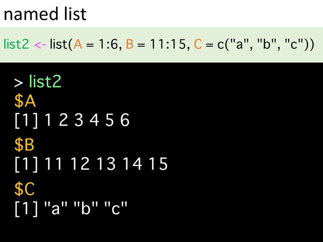 named list
list2 <- list(A = 1:6, B = 11:15, C = c("a", "b", "c"))
> list2
$A
[1] 1 2 3 4 5 6
$B
[1] 11 12 13 14 15
$C
[1] "a" "b" "c"
