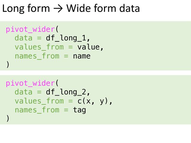 Long form → Wide form data
pivot_wider(
data = df_long_1,
values_from = value,
names_from = name
)
pivot_wider(
data = df_long_2,
values_from = c(x, y),
names_from = tag
)
