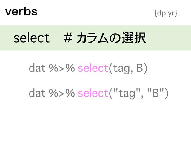 WFSCT {dplyr}
select # カラムの選択
dat %>% select("tag", "B")
dat %>% select(tag, B)
