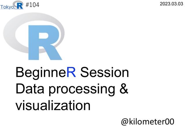 #104
@kilometer00
2023.03.03
BeginneR Session
Data processing &
visualization
