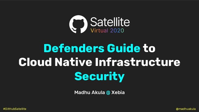 Defenders Guide to
Cloud Native Infrastructure
Security
Madhu Akula @ Xebia
@madhuakula
#GitHubSatellite
