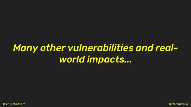Many other vulnerabilities and real-
world impacts...
@madhuakula
#GitHubSatellite
