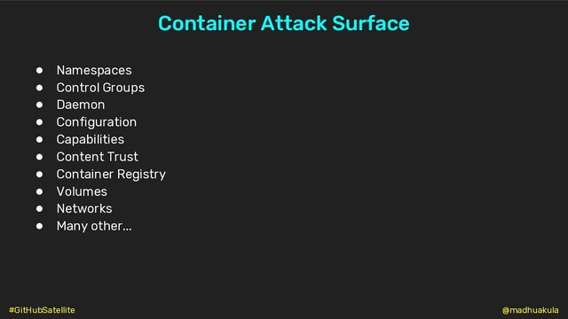 Container Attack Surface
● Namespaces
● Control Groups
● Daemon
● Configuration
● Capabilities
● Content Trust
● Container Registry
● Volumes
● Networks
● Many other...
@madhuakula
#GitHubSatellite
