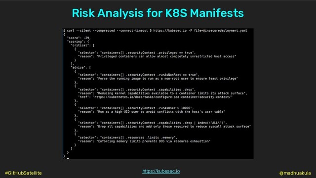 Risk Analysis for K8S Manifests
https://kubesec.io @madhuakula
#GitHubSatellite
