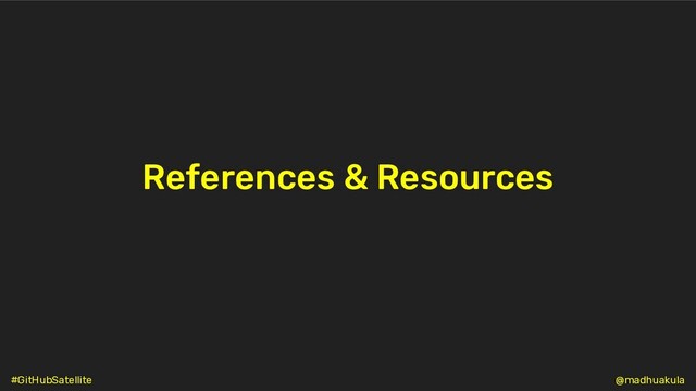 References & Resources
@madhuakula
#GitHubSatellite
