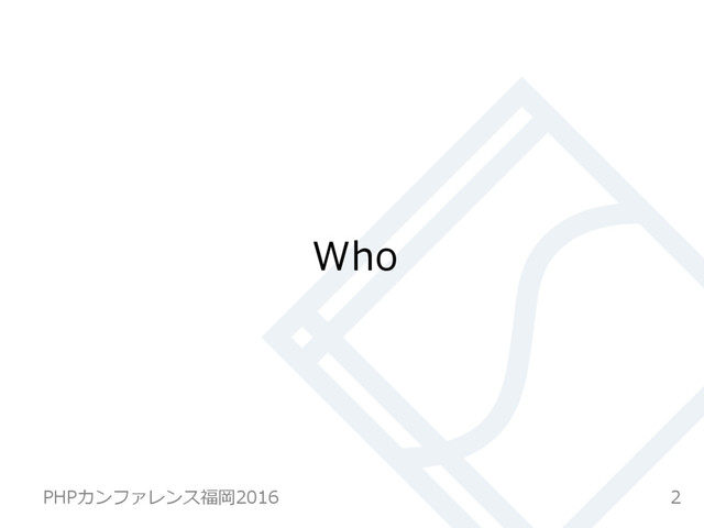 Who
2
PHPカンファレンス福岡2016  
