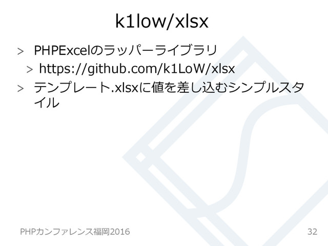 k1low/xlsx
  PHPExcelのラッパーライブラリ
  https://github.com/k1LoW/xlsx
  テンプレート.xlsxに値を差し込むシンプルスタ
イル  
32
PHPカンファレンス福岡2016  
