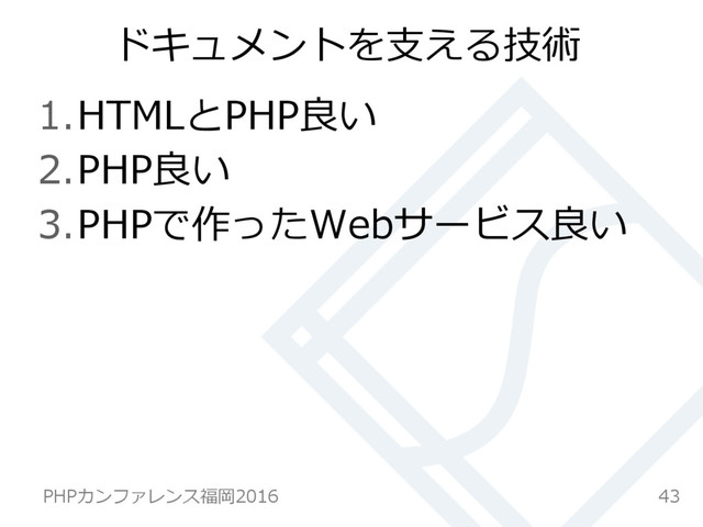 ドキュメントを⽀支える技術
1. HTMLとPHP良良い
2. PHP良良い
3. PHPで作ったWebサービス良良い
43
PHPカンファレンス福岡2016  
