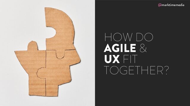 @marktimemedia
HOW DO
AGILE &
UX FIT
TOGETHER?
