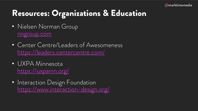 @marktimemedia
Resources: Organizations & Education
• Nielsen Norman Group
nngroup.com
• Center Centre/Leaders of Awesomeness
https://leaders.centercentre.com/
• UXPA Minnesota
https://uxpamn.org/
• Interaction Design Foundation
https://www.interaction-design.org/
