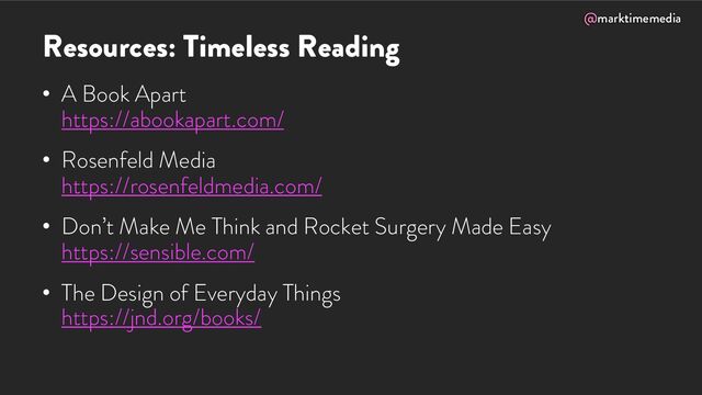 @marktimemedia
Resources: Timeless Reading
• A Book Apart
https://abookapart.com/
• Rosenfeld Media
https://rosenfeldmedia.com/
• Don’t Make Me Think and Rocket Surgery Made Easy
https://sensible.com/
• The Design of Everyday Things
https://jnd.org/books/
