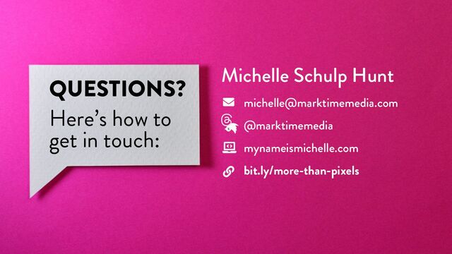@marktimemedia
QUESTIONS?
Here’s how to
get in touch:
Michelle Schulp Hunt
michelle@marktimemedia.com
@marktimemedia
mynameismichelle.com
bit.ly/more-than-pixels
𝕏
