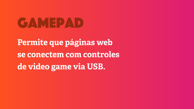 Permite que páginas web
se conectem com controles
de video game via USB.
gamepad
