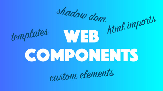 web
components
templates
custom elements
shadow dom
html imports
