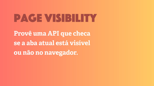 Provê uma API que checa
se a aba atual está visível
ou não no navegador.
page visibility

