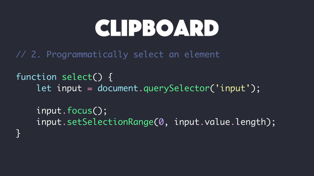 // 2. Programmatically select an element
function select() {
let input = document.querySelector('input');
input.focus();
input.setSelectionRange(0, input.value.length);
}
clipboard
