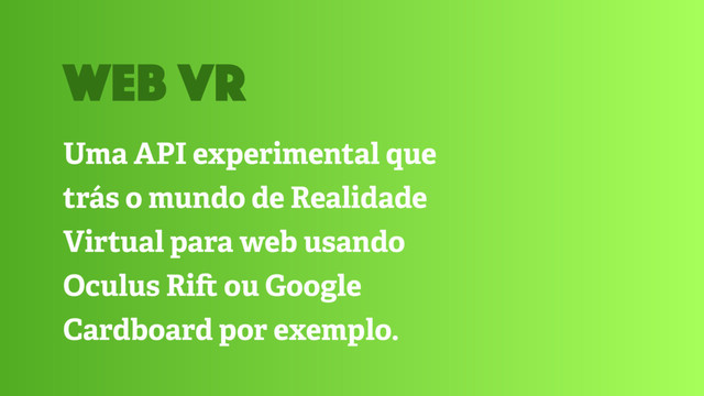 Uma API experimental que
trás o mundo de Realidade
Virtual para web usando
Oculus Ri" ou Google
Cardboard por exemplo.
web VR
