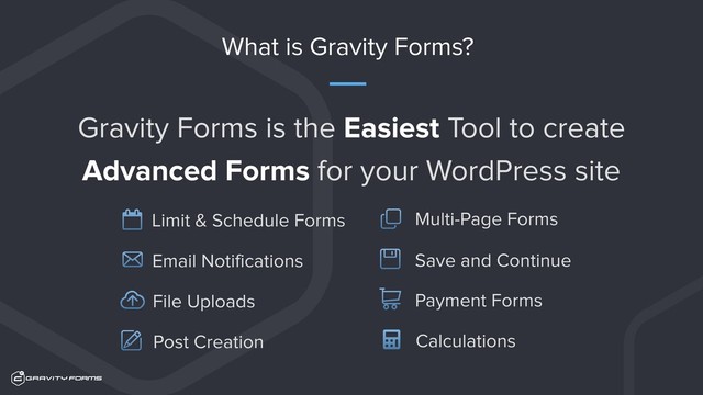 What is Gravity Forms?
Gravity Forms is the Easiest Tool to create 
Advanced Forms for your WordPress site
Email Notifications
File Uploads
Multi-Page Forms
Save and Continue
Payment Forms
Limit & Schedule Forms
Post Creation Calculations
