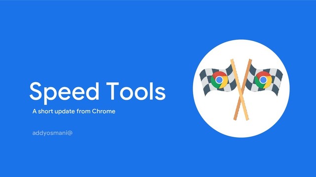 Speed Tools
A short update from Chrome
addyosmani@

