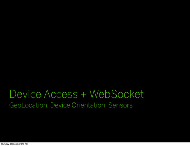 Device Access + WebSocket
GeoLocation, Device Orientation, Sensors
Sunday, December 29, 13
