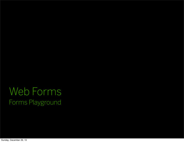 Web Forms
Forms Playground
Sunday, December 29, 13
