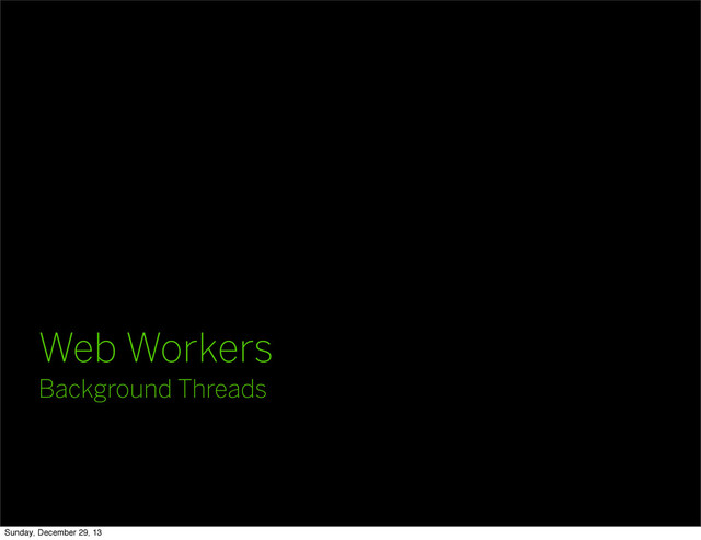 Web Workers
Background Threads
Sunday, December 29, 13
