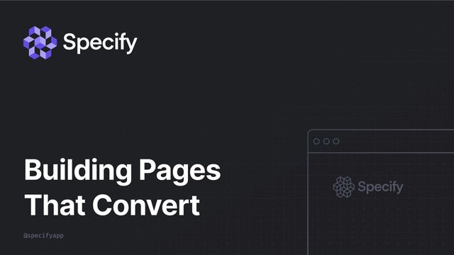 @specifyapp
Building Pages
That Convert
