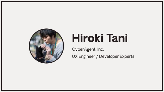 CyberAgent, Inc.
UX Engineer / Developer Experts
Hiroki Tani
