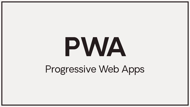 PWA
Progressive Web Apps
