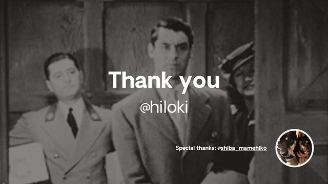 Thank you
@hiloki
Special thanks: @shiba_mamehiko
