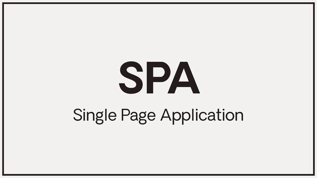 SPA
Single Page Application
