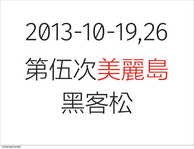 2013-10-19,26
第伍次美麗島
黑客松
13年8⽉月28⽇日星期三
