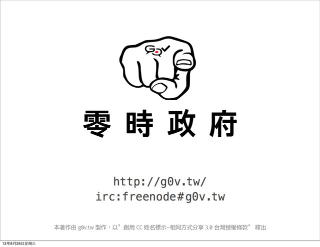 本著作由 g0v.tw 製作，以”創用 CC 姓名標示-相同方式分享 3.0 台灣授權條款” 釋出
13年8⽉月28⽇日星期三
